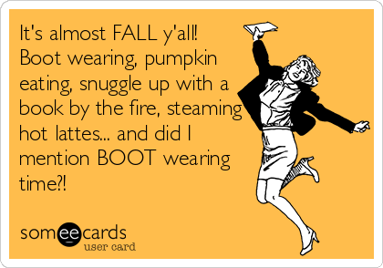 It's almost FALL y'all!
Boot wearing, pumpkin
eating, snuggle up with a
book by the fire, steaming
hot lattes... and did I
mention BOOT wearing
time?!