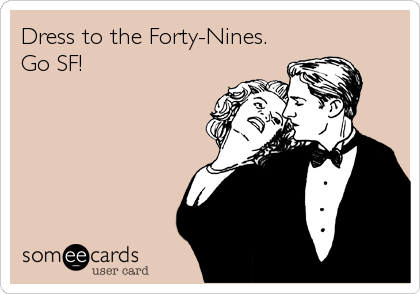 Dress to the Forty-Nines.
Go SF!