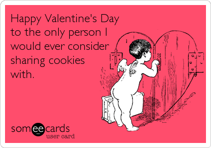 Happy Valentine's Day
to the only person I
would ever consider
sharing cookies
with.