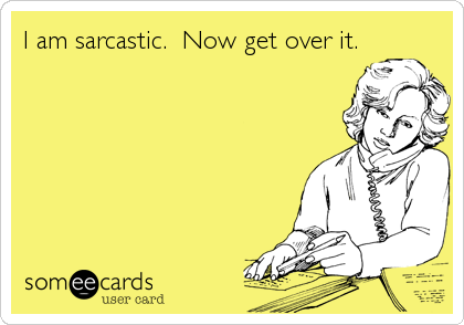 I am sarcastic.  Now get over it.