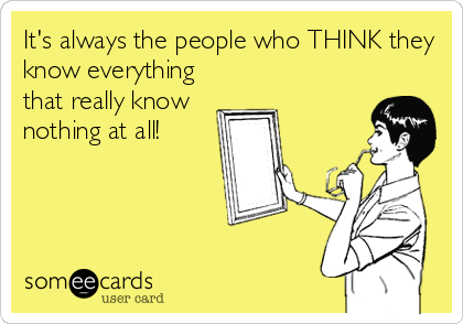 It's always the people who THINK they know everything that really know  nothing at all! | Workplace Ecard