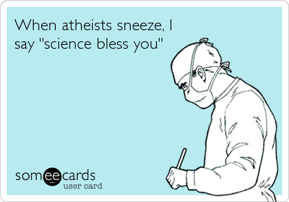 When atheists sneeze, I
say "science bless you"