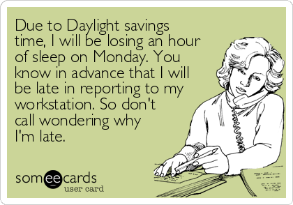 Due to Daylight savings
time, I will be losing an hour
of sleep on Monday. You
know in advance that I will
be late in reporting to my
workstat