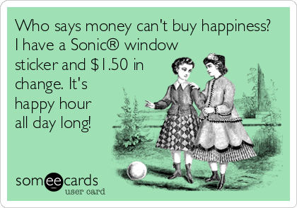 Who says money can't buy happiness?
I have a Sonic® window
sticker and $1.50 in
change. It's
happy hour
all day long!