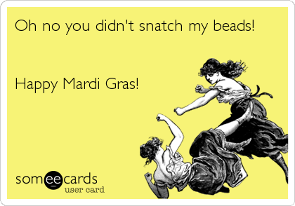Oh no you didn't snatch my beads!


Happy Mardi Gras!