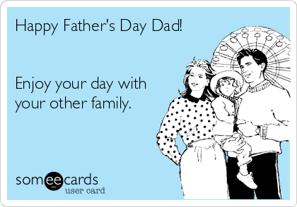 Happy Father's Day Dad!


Enjoy your day with
your other family.
