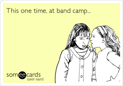 This one time, at band camp...