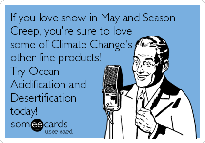 If you love snow in May and Season
Creep, you're sure to love
some of Climate Change's
other fine products!
Try Ocean
Acidification and
Desertification
today!