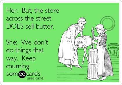 Her:  But, the store
across the street
DOES sell butter.

She:  We don't
do things that
way.  Keep
churning.