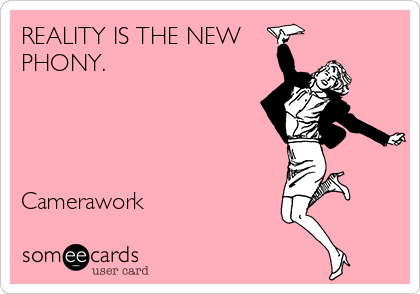 REALITY IS THE NEW
PHONY. 




Camerawork