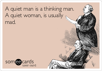 A quiet man is a thinking man.
A quiet woman, is usually
mad.