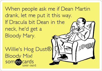 When people ask me if Dean Martin
drank, let me put it this way.
If Dracula bit Dean in the
neck, he'd get a
Bloody Mary. 

Willie's Hog DustÂ®
Bloody Mix!