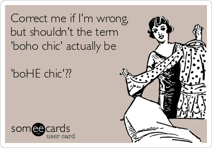 Correct me if I'm wrong,
but shouldn't the term
'boho chic' actually be 

'boHE chic'??