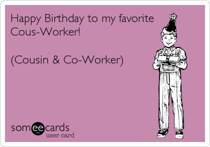 Happy Birthday to my favorite
Cous-Worker!

(Cousin & Co-Worker)