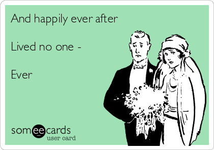 And happily ever after

Lived no one - 

Ever