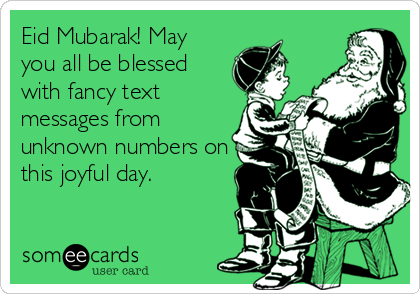 Eid Mubarak! May
you all be blessed
with fancy text
messages from
unknown numbers on
this joyful day.