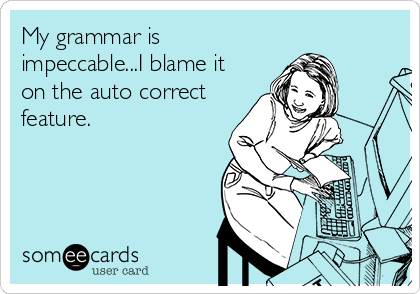 My grammar is
impeccable...I blame it
on the auto correct
feature.