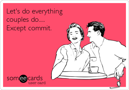 Let's do everything
couples do.....
Except commit.