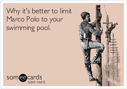 Why it's better to limit 
Marco Polo to your
swimming pool.
