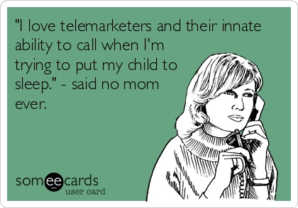"I love telemarketers and their innate
ability to call when I'm
trying to put my child to
sleep." - said no mom
ever.