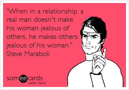 "When in a relationship, a
real man doesn't make
his woman jealous of
others, he makes others
jealous of his woman."
Steve Maraboli