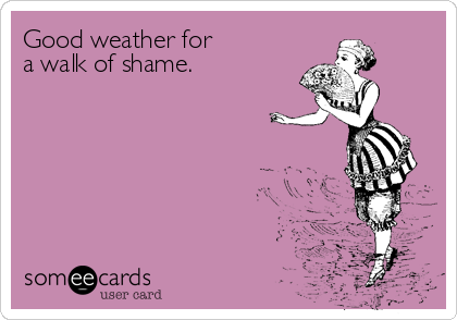 Good weather for 
a walk of shame.