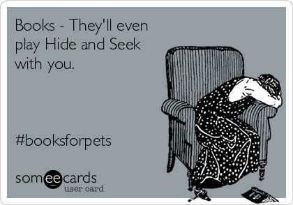 Books - They'll even
play Hide and Seek
with you. 



#booksforpets