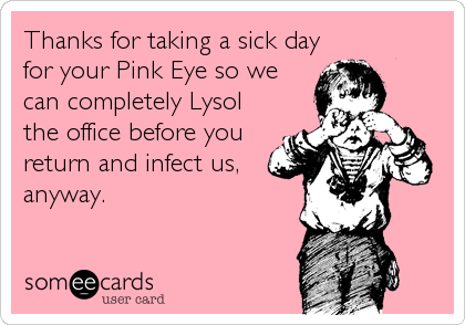 Thanks for taking a sick day
for your Pink Eye so we
can completely Lysol
the office before you
return and infect us, 
anyway.