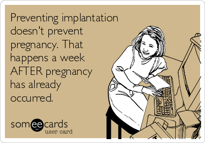 Preventing implantation
doesn't prevent
pregnancy. That
happens a week
AFTER pregnancy
has already
occurred.