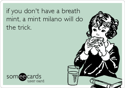 if you don't have a breath
mint, a mint milano will do
the trick.