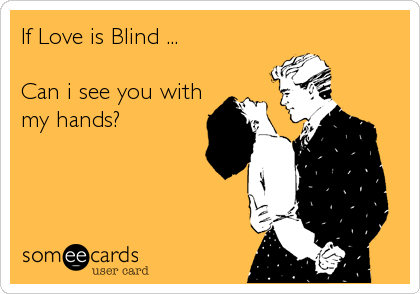 If Love is Blind ...

Can i see you with
my hands?