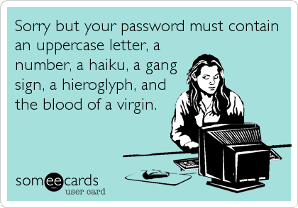 Sorry but your password must contain an uppercase letter, a number, a haiku, a gang sign, a hieroglyph, and the blood of a virgin.