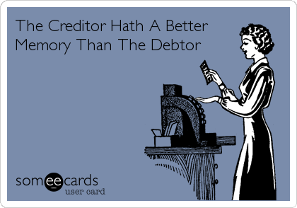 The Creditor Hath A Better
Memory Than The Debtor