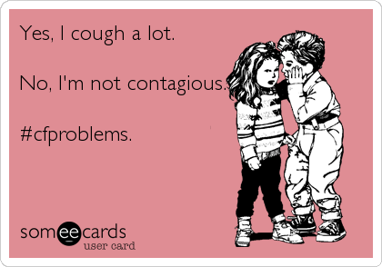 Yes, I cough a lot.

No, I'm not contagious.

#cfproblems.