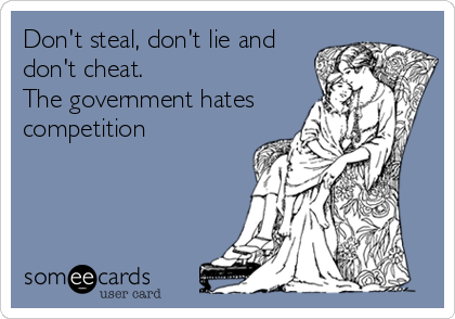 Don't steal, don't lie and
don't cheat. 
The government hates
competition