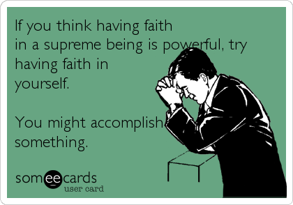 If you think having faith
in a supreme being is powerful, try
having faith in
yourself.

You might accomplish
something.