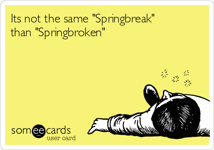 Its not the same "Springbreak"
than "Springbroken"