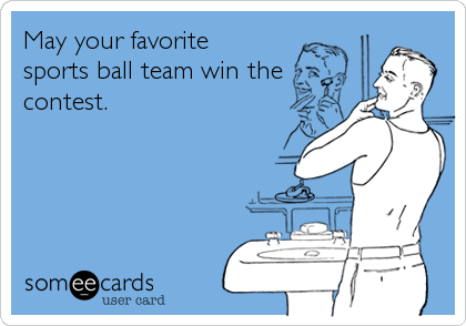May your favorite 
sports ball team win the
contest.