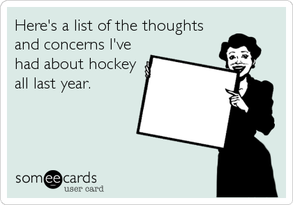Here's a list of the thoughts
and concerns I've
had about hockey
all last year.