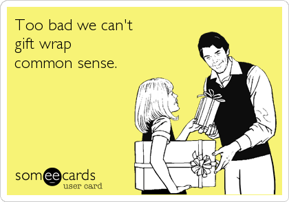 Too bad we can't 
gift wrap
common sense.