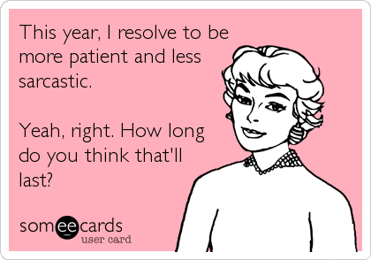 This year, I resolve to be
more patient and less
sarcastic. 

Yeah, right. How long
do you think that'll
last?