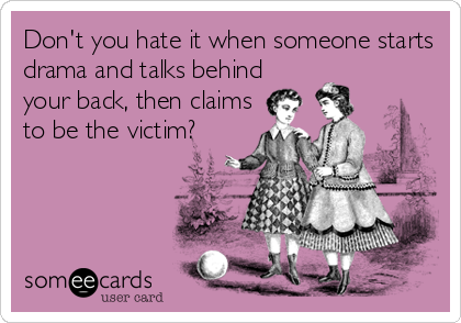 Don't you hate it when someone starts
drama and talks behind
your back, then claims
to be the victim?
