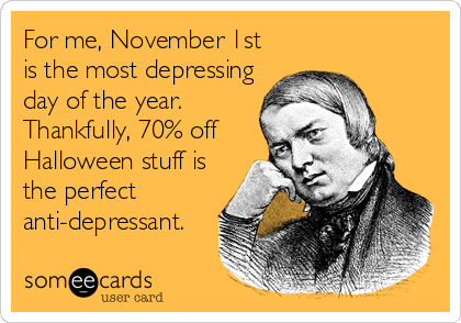 For me, November 1st
is the most depressing
day of the year.
Thankfully, 70% off
Halloween stuff is
the perfect
anti-depressant.