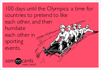 100 days until the Olympics: a time for
countries to pretend to like
each other, and then
humiliate
each other in
sporting
events.