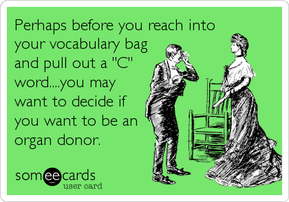 Perhaps before you reach into
your vocabulary bag
and pull out a "C"
word....you may
want to decide if
you want to be an
organ donor.
