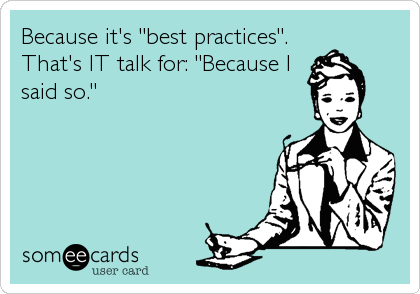 Because it's "best practices".
That's IT talk for: "Because I
said so."