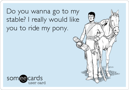 Do you wanna go to my
stable? I really would like
you to ride my pony.