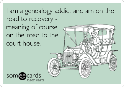 I am a genealogy addict and am on the
road to recovery -
meaning of course
on the road to the
court house.
