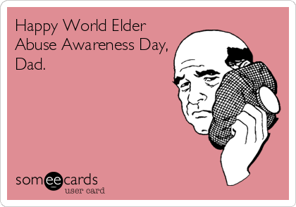 Happy World Elder
Abuse Awareness Day,
Dad.