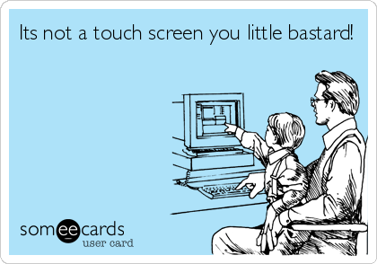 Its not a touch screen you little bastard!